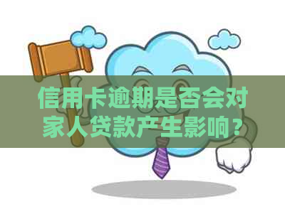 信用卡逾期是否会对家人贷款产生影响？了解逾期可能带来的后果与解决方法