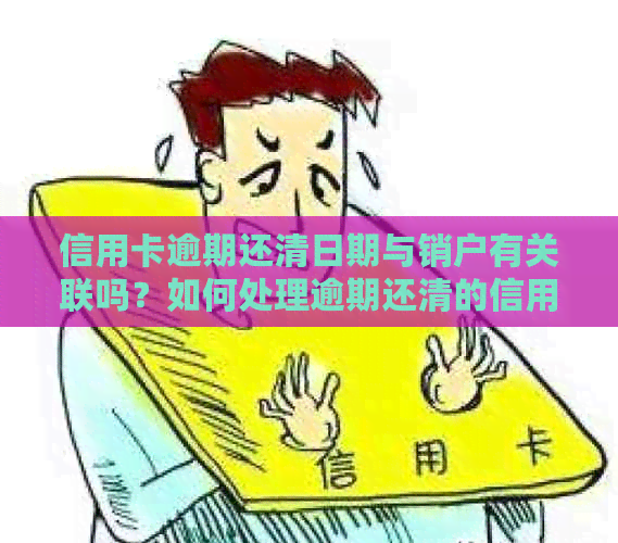 信用卡逾期还清日期与销户有关联吗？如何处理逾期还清的信用卡销户问题？