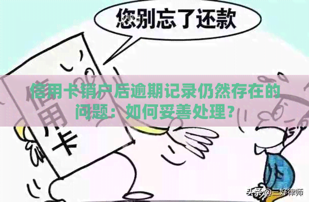 信用卡销户后逾期记录仍然存在的问题：如何妥善处理？