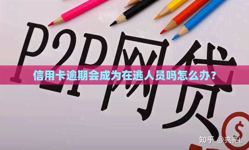 信用卡逾期会成为在逃人员吗怎么办？