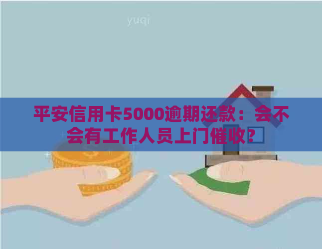 平安信用卡5000逾期还款：会不会有工作人员上门？
