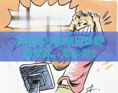 兴业银行逾期记录影响贷款，怎么办？