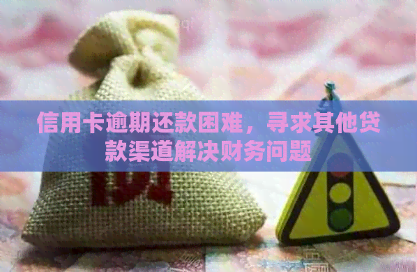 信用卡逾期还款困难，寻求其他贷款渠道解决财务问题
