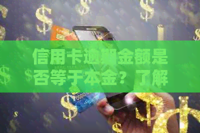 信用卡逾期金额是否等于本金？了解逾期账单的详细解释和处理方法