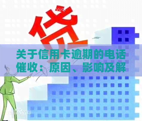 关于信用卡逾期的电话：原因、影响及解决方案全面解析