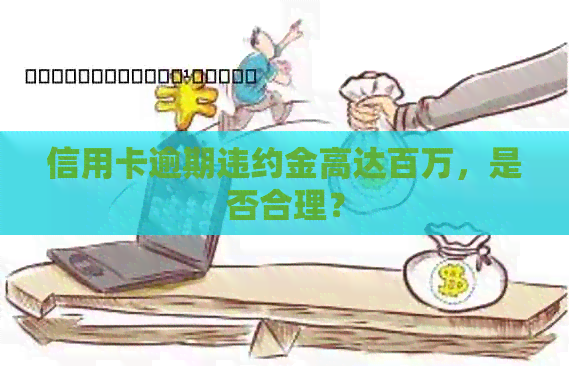 信用卡逾期违约金高达百万，是否合理？