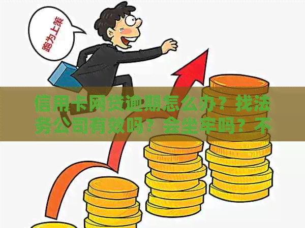 信用卡网贷逾期怎么办？找法务公司有效吗？会坐牢吗？不接电话有什么影响？