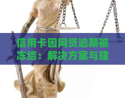 信用卡因网贷逾期被冻结：解决方案与建议