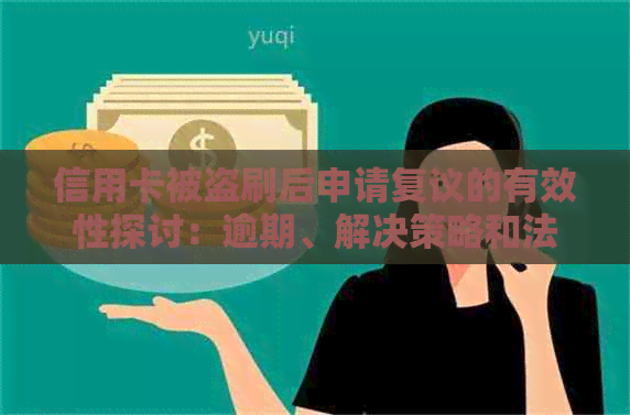 信用卡被盗刷后申请复议的有效性探讨：逾期、解决策略和法律支持