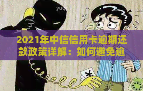 2021年中信信用卡逾期还款政策详解：如何避免逾期、利息计算方式及逾期后果