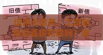 信用卡债务：工资到账后直接扣除吗？解答与建议