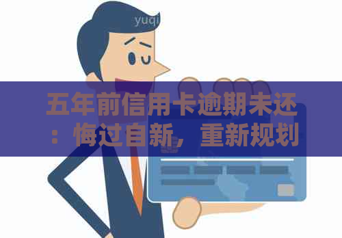 五年前信用卡逾期未还：悔过自新，重新规划信用之路