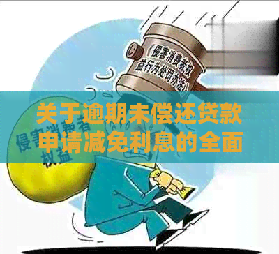 关于逾期未偿还贷款申请减免利息的全面指南和建议