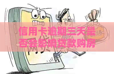 信用卡逾期三天是否会影响贷款购房？解答及影响因素分析