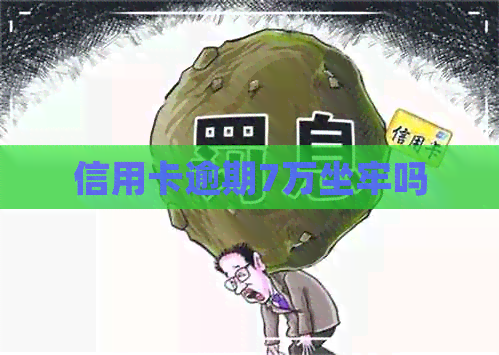 信用卡逾期7万坐牢吗