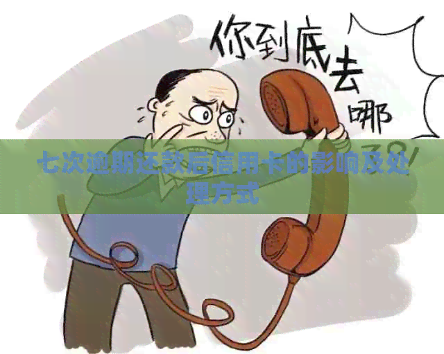 七次逾期还款后信用卡的影响及处理方式