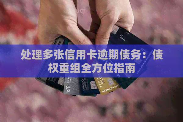 处理多张信用卡逾期债务：债权重组全方位指南