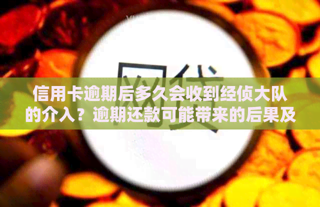 信用卡逾期后多久会收到经侦大队的介入？逾期还款可能带来的后果及应对方法