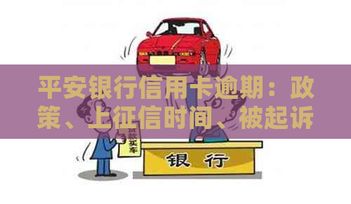 平安银行信用卡逾期：政策、上时间、被起诉标准与逾期1天的影响