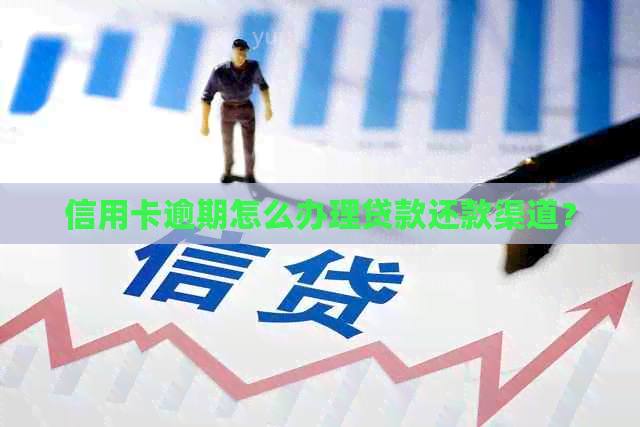 信用卡逾期怎么办理贷款还款渠道？