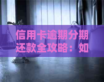 信用卡逾期分期还款全攻略：如何办理、利息计算、影响及解决方法一文解析