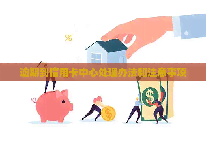 逾期到信用卡中心处理办法和注意事项