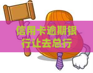 信用卡逾期银行让去总行