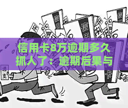 信用卡8万逾期多久抓人了：逾期后果与处理方式全解析