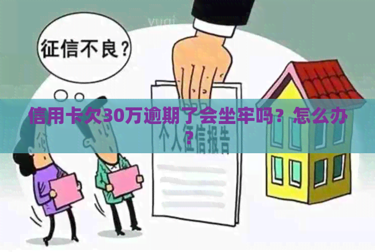 信用卡欠30万逾期了会坐牢吗？怎么办？