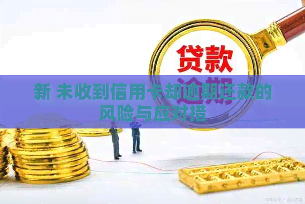新 未收到信用卡却逾期还款的风险与应对措