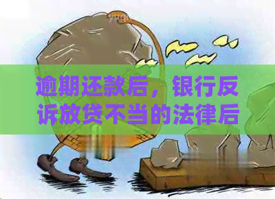 逾期还款后，银行反诉放贷不当的法律后果及应对策略