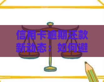 信用卡逾期还款新动态：如何避免影响信用评分和解决逾期问题