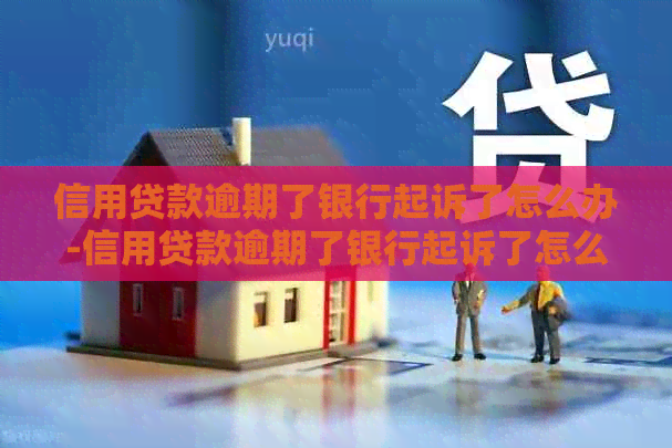 信用贷款逾期了银行起诉了怎么办-信用贷款逾期了银行起诉了怎么办呢