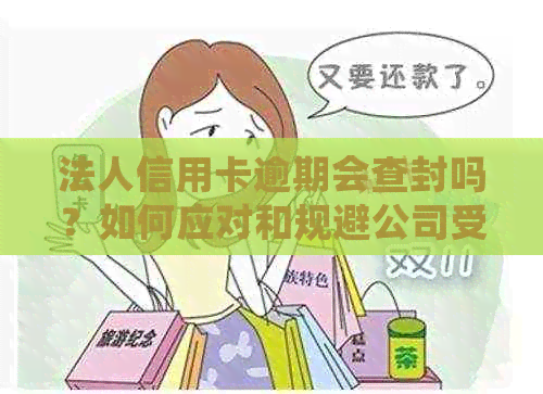 法人信用卡逾期会查封吗？如何应对和规避公司受影响风险？