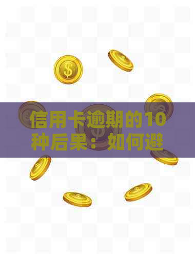 信用卡逾期的10种后果：如何避免信用损失、恢复信用以及应对策略全解析