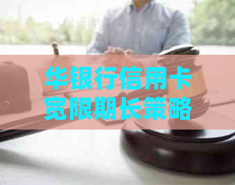 华银行信用卡宽限期长策略：如何充分利用并避免逾期费用