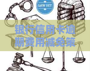 银行信用卡逾期费用减免策略：实用步骤与建议