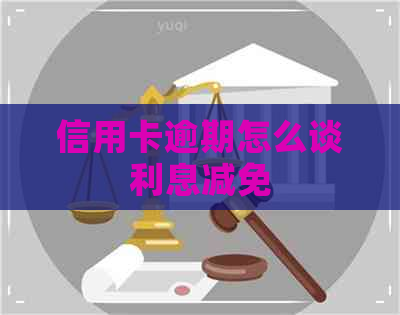 信用卡逾期怎么谈利息减免