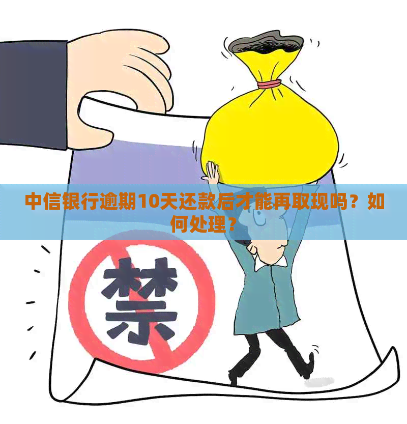 中信银行逾期10天还款后才能再取现吗？如何处理？