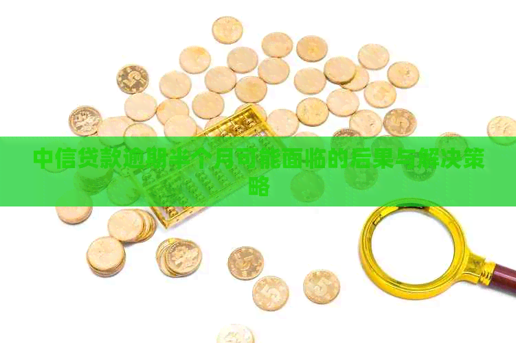 中信贷款逾期半个月可能面临的后果与解决策略