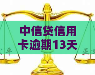 中信贷信用卡逾期13天