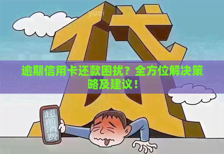 逾期信用卡还款困扰？全方位解决策略及建议！