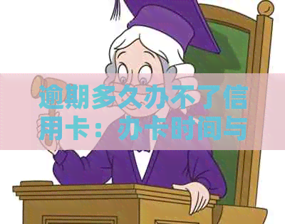 逾期多久办不了信用卡：办卡时间与逾期还款的影响