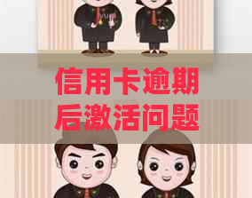 信用卡逾期后激活问题解答：如何解决、具体步骤和注意事项一览