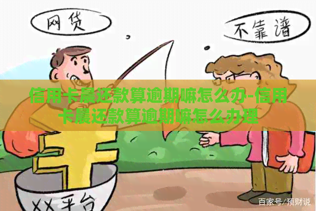 信用卡晨还款算逾期嘛怎么办-信用卡晨还款算逾期嘛怎么办理