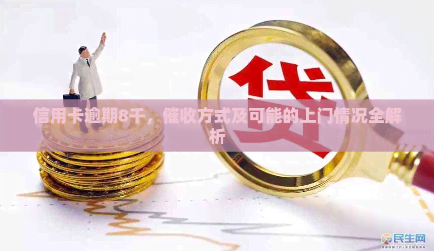 信用卡逾期8千，方式及可能的上门情况全解析