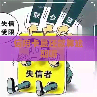 信用卡晨还款算逾期嘛
