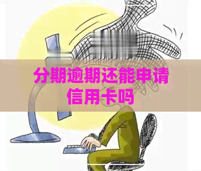 分期逾期还能申请信用卡吗