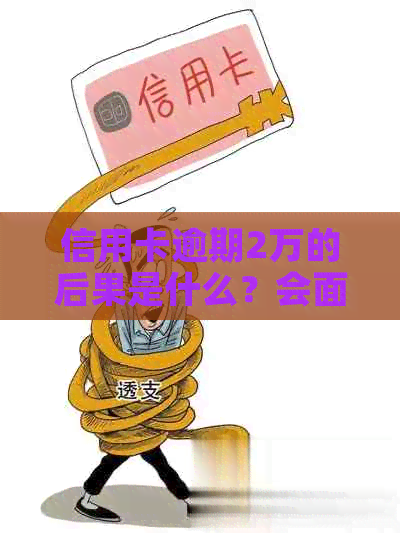信用卡逾期2万的后果是什么？会面临刑事责任吗？如何避免逾期还款？