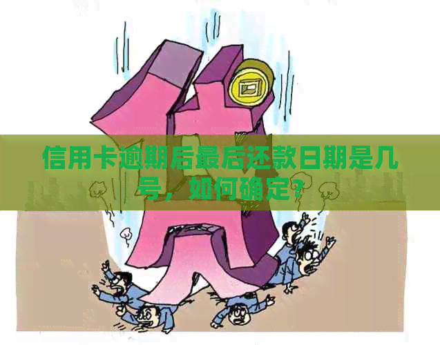 信用卡逾期后最后还款日期是几号，如何确定？